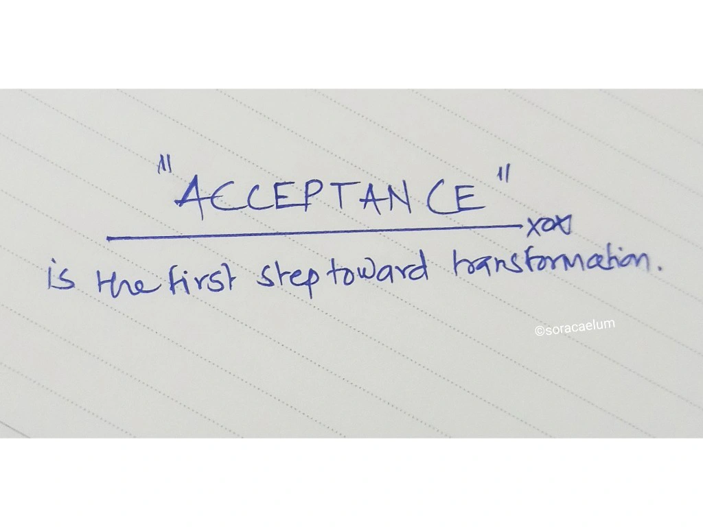 “ACCEPTANCE is the first step toward transformation.”